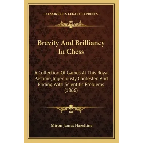 Brevity And Brilliancy In Chess: A Collection Of Games At This Royal Pastime, Ingeniously Contested And Ending With Scientific Problems (1866)