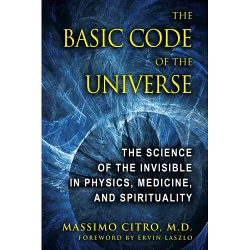 The Basic Code of the Universe: The Science of the Invisible in Physics, Medicine, and Spirituality