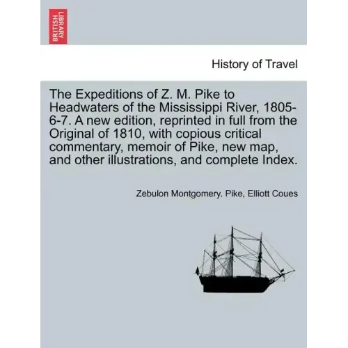 The Expeditions of Z. M. Pike to Headwaters of the Mississippi River, 1805-6-7. A new edition, reprinted in full from the Original of 1810, with copio