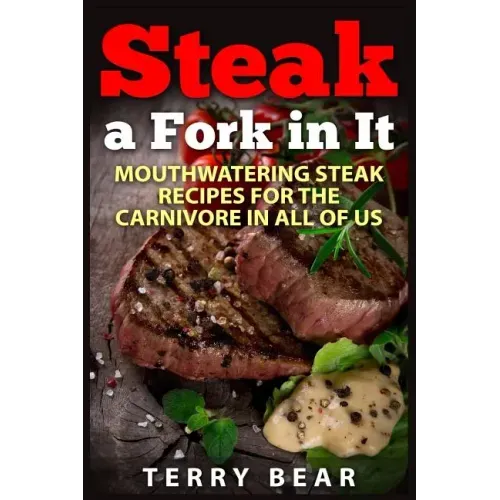 Steak a Fork in It: Mouthwatering Steak Recipes for the Carnivore in All of Us