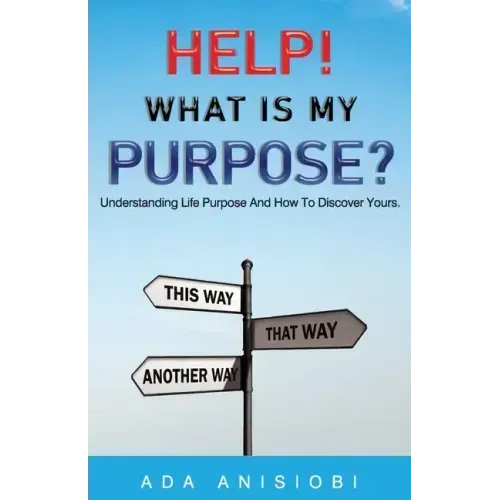 Help! What Is My Purpose?: Understanding Life Purpose and How to Discover Yours