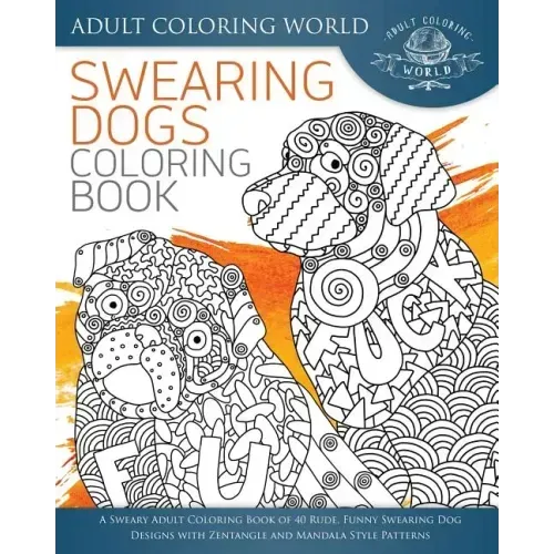 Swearing Dogs Coloring Book: A Sweary Adult Coloring Book of 40 Rude, Funny Swearing Dog Designs with Zentangle and Mandala Style Patterns