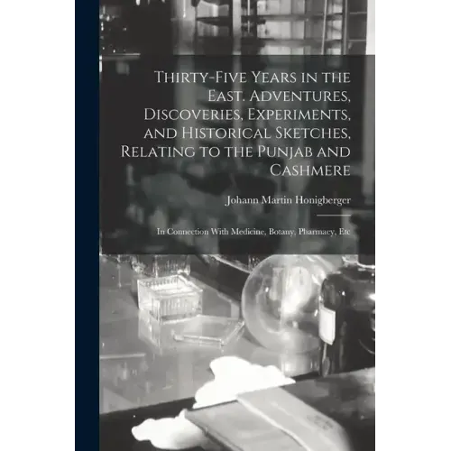 Thirty-five Years in the East. Adventures, Discoveries, Experiments, and Historical Sketches, Relating to the Punjab and Cashmere; in Connection With