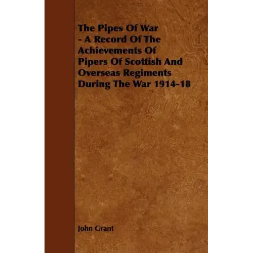 The Pipes of War - A Record of the Achievements of Pipers of Scottish and Overseas Regiments During the War 1914-18