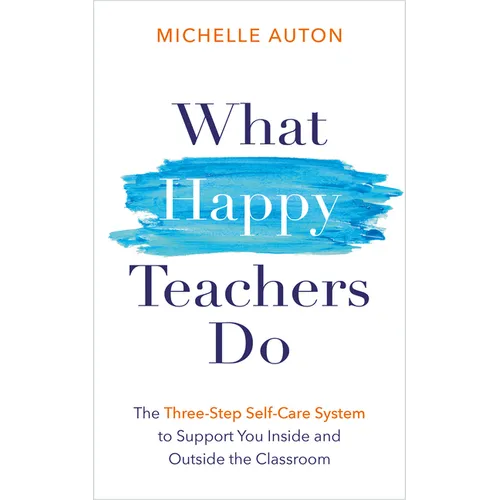 What Happy Teachers Do: The Three-Step Self-Care System to Support You Inside and Outside the Classroom