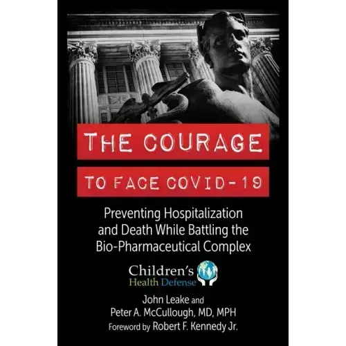 The Courage to Face Covid-19: Preventing Hospitalization and Death While Battling the Bio-Pharmaceutical Complex