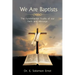 We Are Baptists: The Fundamental Truths of Our Faith and Message