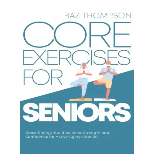 Core Exercises for Seniors: Boost Energy, Build Balance, Strength and Confidence for Active Aging After 60