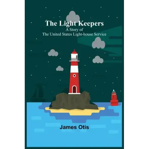 The Light Keepers: A Story of the United States Light-house Service