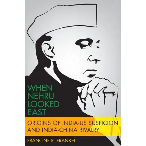 When Nehru Looked East: Origins of India-Us Suspicion and India-China Rivalry