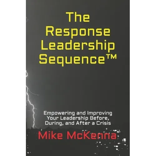 The Response Leadership Sequence(TM): Empowering and Improving Your Leadership Before, During, and After a Crisis