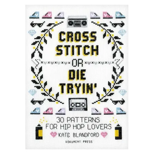 Cross Stitch or Die Tryin': 30 Patterns for Hip Hop Lovers