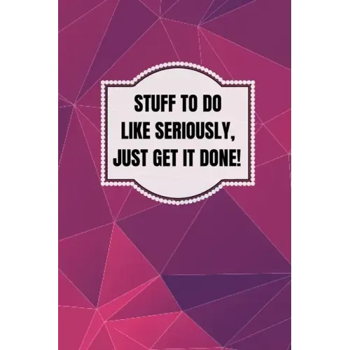 Stuff To Do Like Seriously Just Get It Done Notebook: 100 Page Daily To Do List Journal