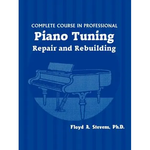 Complete Course in Professional Piano Tuning, Repair, and Rebuilding