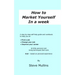 How to Market Yourself in a Week: A step-by-step self help guide and workbook to help you to: find a job, change your job or improve your career - bas