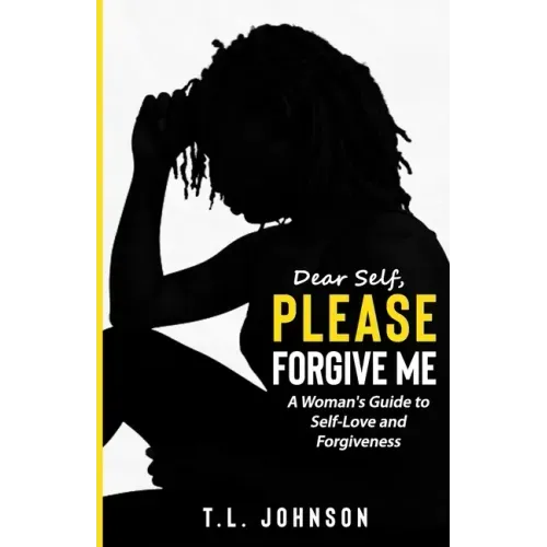 Dear Self, Please Forgive Me: A Woman's Guide to Self-Love and Forgiveness
