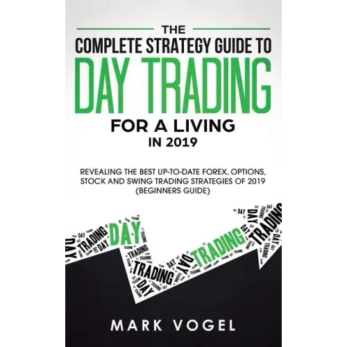The Complete Strategy Guide to Day Trading for a Living in 2019: Revealing the Best Up-to-Date Forex, Options, Stock and Swing Trading Strategies of 2