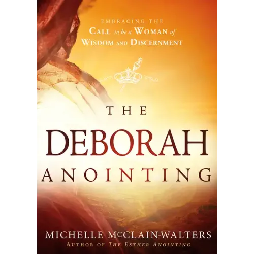 The Deborah Anointing: Embracing the Call to Be a Woman of Wisdom and Discernment