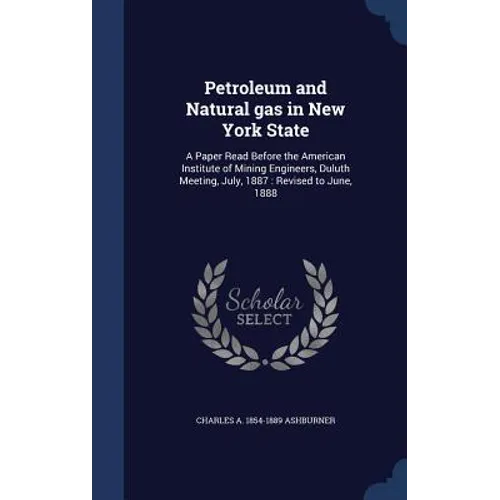 Petroleum and Natural gas in New York State: A Paper Read Before the American Institute of Mining Engineers, Duluth Meeting, July, 1887: Revised to Ju