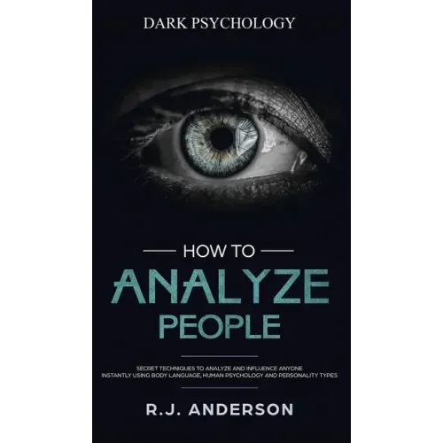 How to Analyze People: Dark Psychology - Secret Techniques to Analyze and Influence Anyone Using Body Language, Human Psychology and Personal