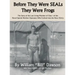 Before They Were SEALs They Were Frogs: The Story of the Last Living Member of Class 1 of the Naval Special Warfare Operators Who Evolved into the Nav