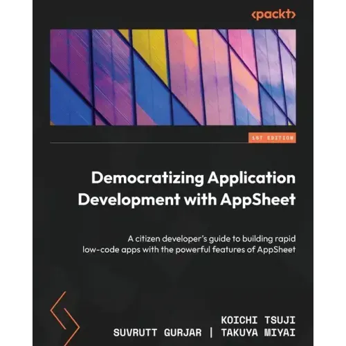 Democratizing Application Development with AppSheet: A citizen developer's guide to building rapid low-code apps with the powerful features of AppShee