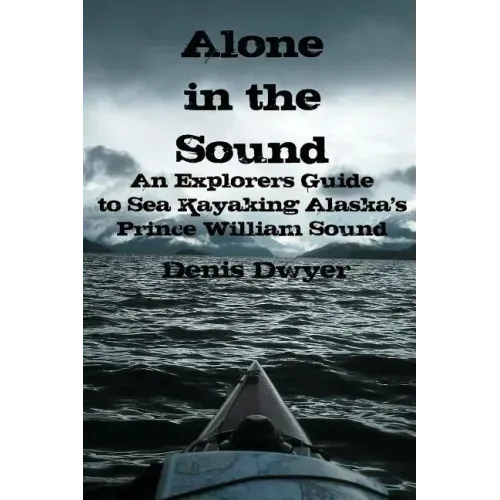 Alone In The Sound: An Explorers Guide to Sea Kayaking Alaska's Prince William Sound