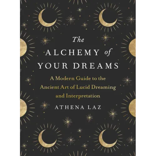 The Alchemy of Your Dreams: A Modern Guide to the Ancient Art of Lucid Dreaming and Interpretation