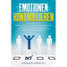 Emotionen kontrollieren: Meistere deine Emotionen und verändere dein Leben mit kraftvollen Regeln und Gewohnheiten von den erfolgreichsten Pers