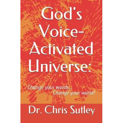 God's Voice-Activated Universe: : Change your words...Change your world!