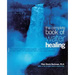 The Complete Book of Water Healing: Using the Earth's Most Essential Resource to Cure Illness, Promote Health, and Soothe and Restore Body, Mind, and