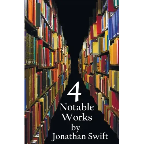 Four Notable Works by Jonathan Swift (Complete and Unabridged), Including: Gulliver's Travels, a Modest Proposal, a Tale of a Tub and the Battle of Th