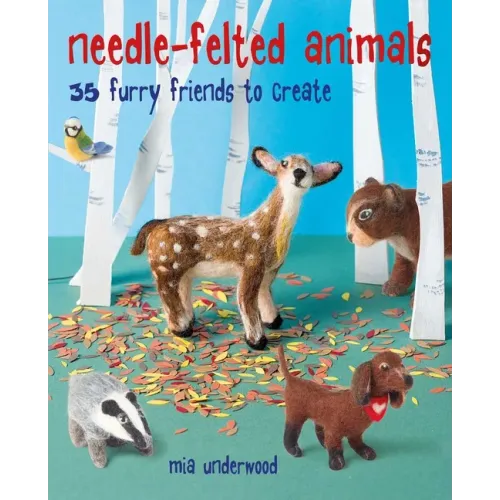 Needle-Felted Animals: 35 Furry Friends to Create