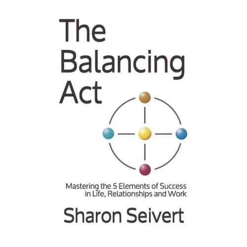 The Balancing Act: Mastering the 5 Elements of Success in Life, Relationships and Work