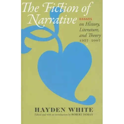 Fiction of Narrative: Essays on History, Literature, and Theory, 1957-2007