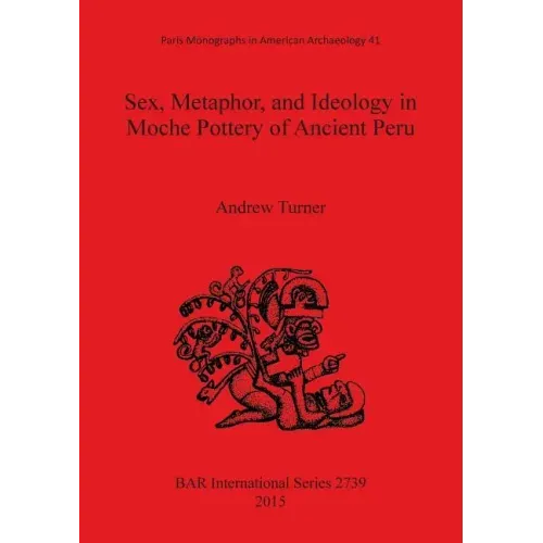 Sex, Metaphor, and Ideology in Moche Pottery of Ancient Peru