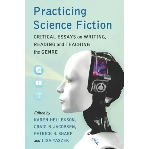 Practicing Science Fiction: Critical Essays on Writing, Reading and Teaching the Genre