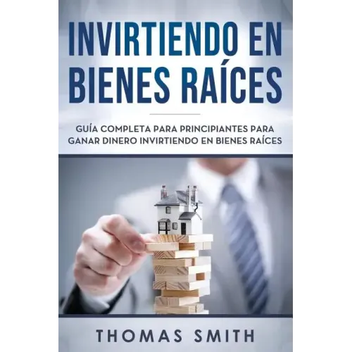 Invirtiendo En Bienes Raíces: Guía Completa Para Principiantes Para Ganar Dinero Invirtiendo En Bienes Raíces