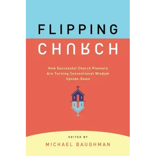 Flipping Church: How Successful Church Planters Are Turning Conventional Wisdom Upside-Down