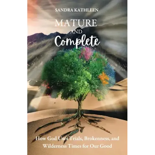Mature and Complete: How God Uses Trials, Brokenness, and Wilderness Times for Our Good