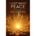 I Just Want Peace: A Guide To Lasting Peace In Your Life And In The World