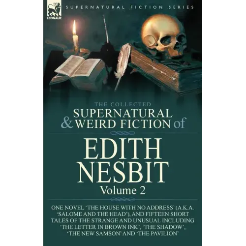 The Collected Supernatural and Weird Fiction of Edith Nesbit: Volume 2-One Novel 'The House With No Address' (a.k.a. 'Salome and the Head'), and Fifte
