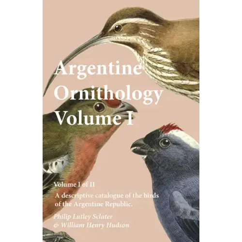 Argentine Ornithology, Volume I (of II) - A descriptive catalogue of the birds of the Argentine Republic.