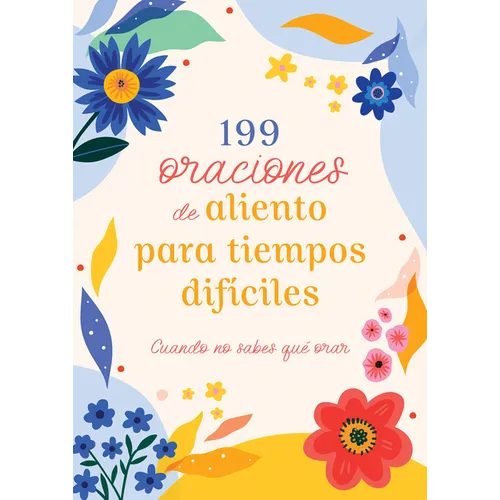 199 Oraciones de Aliento Para Tiempos Difíciles: Cuando No Sabes Qué Orar