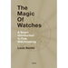 The Magic of Watches: A Smart Introduction to Fine Watchmaking