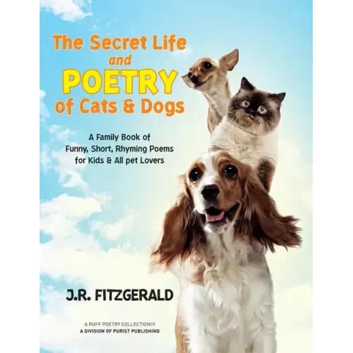 The Secret Life and Poetry of Cats & Dogs: A Family Book of Funny, Short, Rhyming Poems for Kids & All Pet Lovers