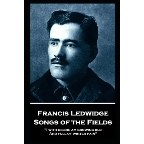 Francis Ledwidge - Songs of the Fields: "I with desire am growing old, And full of winter pain"
