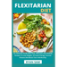 Flexitarian Diet: An Ultimate Guide With Easy, Delicious And Healthy Recipes To Lose Weight, Increase Energy, Prevent Disease And Boost Your Immmunity