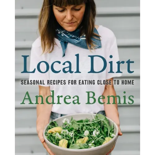 Local Dirt: Seasonal Recipes for Eating Close to Home