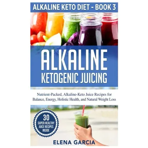 Alkaline Ketogenic Juicing: Nutrient-Packed, Alkaline-Keto Juice Recipes for Balance, Energy, Holistic Health, and Natural Weight Loss